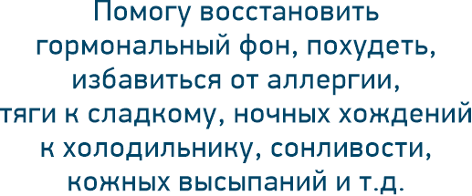 Помогу восстановить гормональный фон, похудеть, избавиться от аллергии, тяги к сладкому, ночных хождений к холодильнику, сонливости, кожных высыпаний и т.д.