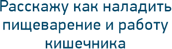 Расскажу как наладить пищеварение и работу кишечника