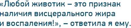 «Любой животик – это признак наличия висцерального жира и воспаления!», – ответила я ему.