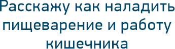 Расскажу как наладить пищеварение и работу кишечника