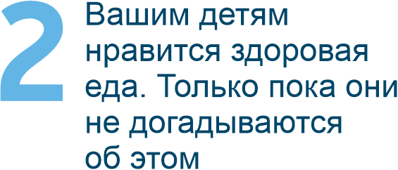 Вашим детям нравится здоровая еда. Только пока они не догадываются об этом