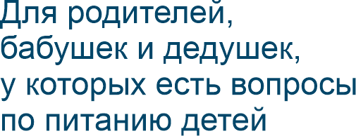 Для родителей, бабушек и дедушек, у которых есть вопросы по питанию детей