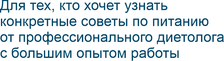 Для тех, кто хочет узнать конкретные советы по питанию от профессионального диетолога с большим опытом работы